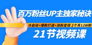 百万粉丝UP主独家秘诀：冷启动 爆款打造 涨粉变现2个月12W粉（21节视频课)-克用笔记