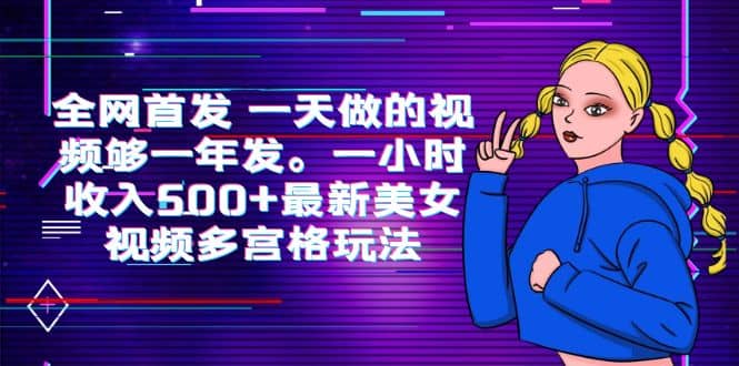 全网首发 一天做的视频够一年发。一小时收入500 最新美女视频多宫格玩法-克用笔记