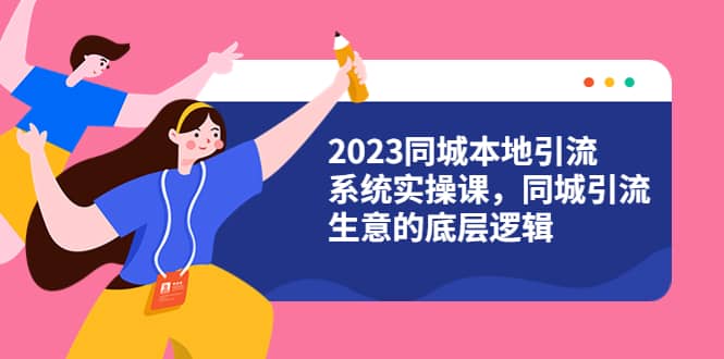 2023同城本地引流系统实操课，同城引流生意的底层逻辑（31节视频课）-克用笔记