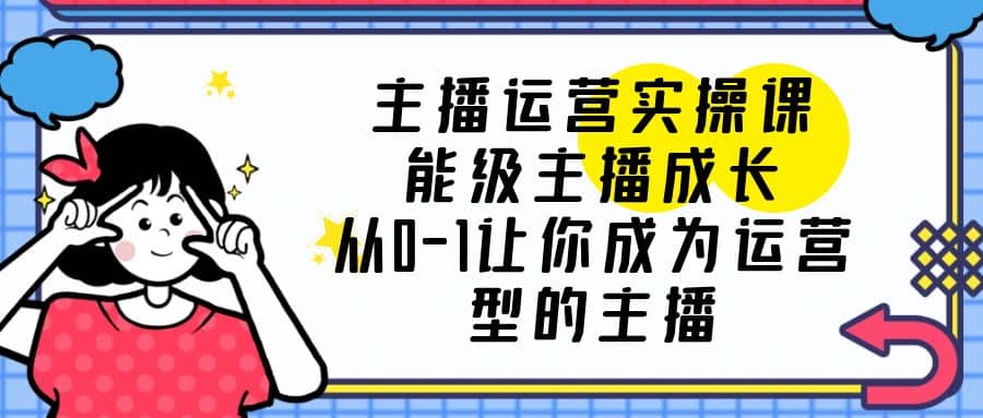 主播运营实操课，能级-主播成长，从0-1让你成为运营型的主播-克用笔记