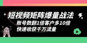 短视频-矩阵爆量战法，账号数翻1倍客户多10倍，快速收获千万流量-克用笔记