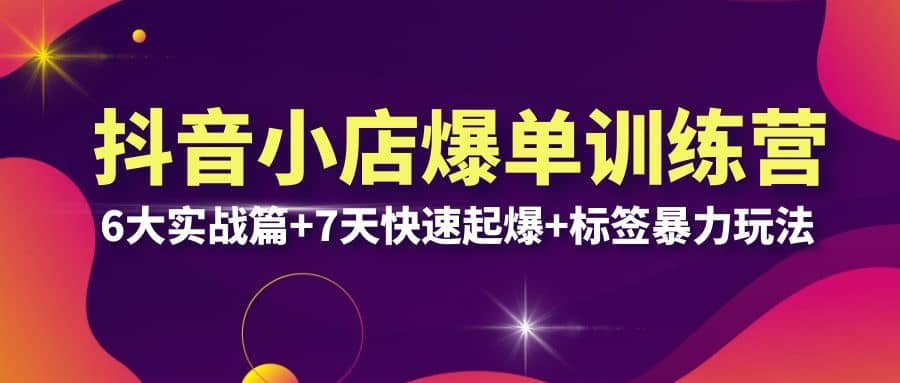 抖音小店爆单训练营VIP线下课：6大实战篇 7天快速起爆 标签暴力玩法(32节)-克用笔记