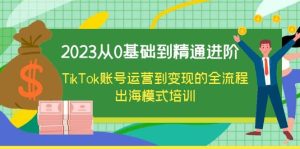 2023从0基础到精通进阶，TikTok账号运营到变现的全流程出海模式培训-克用笔记