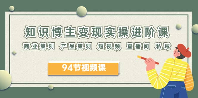 2023年知识-博主变现实操进阶课：商业策划 产品策划 短视频 直播间 私域-克用笔记