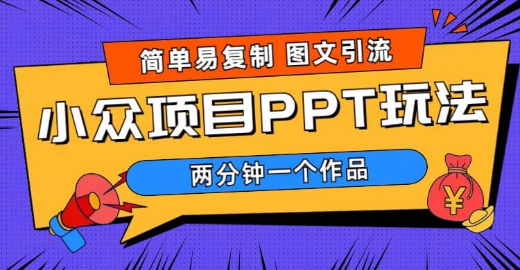 简单易复制 图文引流 两分钟一个作品 月入1W 小众项目PPT玩法 (教程 素材)-克用笔记