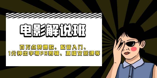 《电影解说班》百万点赞爆款、配音入门、1分钟出字幕PR剪辑、直播文案课等-克用笔记