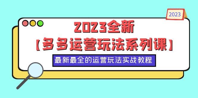 2023全新【多多运营玩法系列课】，最新最全的运营玩法，50节实战教程-克用笔记