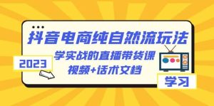 2023抖音电商·纯自然流玩法：学实战的直播带货课，视频 话术文档-克用笔记