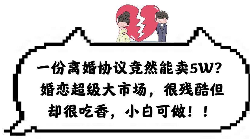 一份离婚协议竟然能卖5W？婚恋超级大市场，很残酷但却很吃香，小白可做-克用笔记