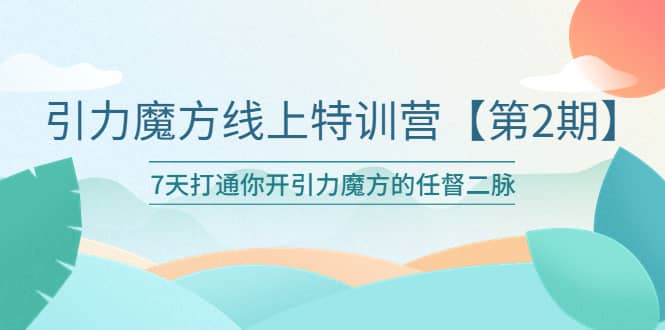 引力魔方线上特训营【第二期】五月新课，7天打通你开引力魔方的任督二脉-克用笔记