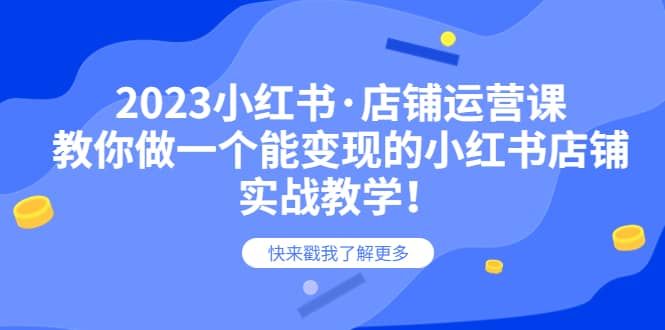 2023小红书·店铺运营课，教你做一个能变现的小红书店铺，20节-实战教学-克用笔记