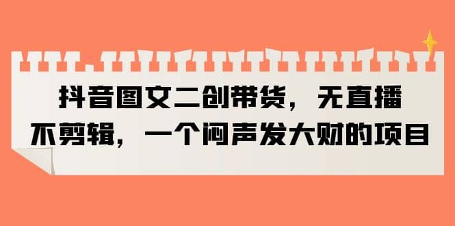 抖音图文二创带货，无直播，不剪辑，一个闷声发大财的项目-克用笔记
