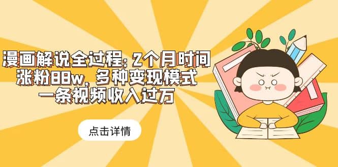 漫画解说全过程：2个月时间涨粉88w，多种变现模式，一条视频收入过万-克用笔记