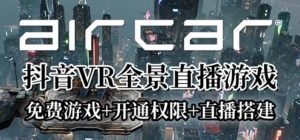 AirCar全景直播项目2023最火直播玩法(兔费游戏 开通VR权限 直播间搭建指导)-克用笔记