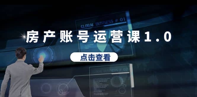 房产账号运营课1.0：从0播放到10w播放，教你做垂直账号，陪你做房产成交-克用笔记