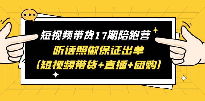 短视频带货17期陪跑营 听话照做保证出单（短视频带货 直播 团购）-克用笔记
