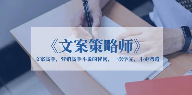 《文案策略师》文案高手，营销高手不说的秘密，一次学完，不走弯路-克用笔记