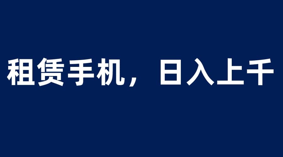 租赁手机蓝海项目，轻松到日入上千，小白0成本直接上手-克用笔记