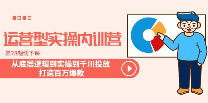 运营型实操内训营-第28期线下课 从底层逻辑到实操到千川投放 打造百万爆款-克用笔记