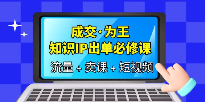 成交·为王，知识·IP出单必修课（流量 卖课 短视频）-克用笔记