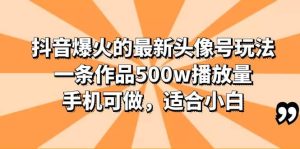 抖音爆火的最新头像号玩法，一条作品500w播放量，手机可做，适合小白-克用笔记
