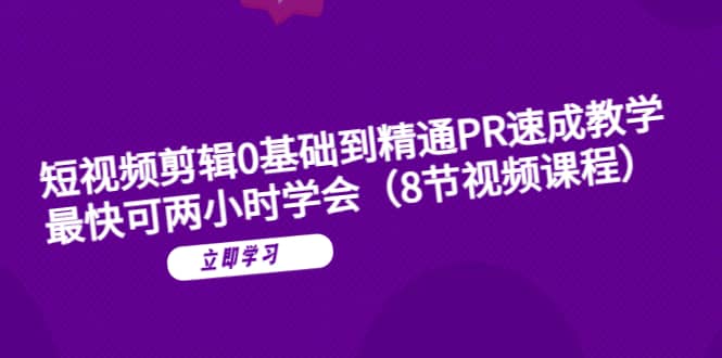 短视频剪辑0基础到精通PR速成教学：最快可两小时学会（8节视频课程）-克用笔记