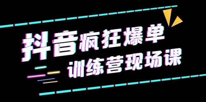 抖音短视频疯狂-爆单训练营现场课（新）直播带货 实战案例-克用笔记