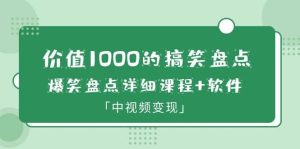 价值1000的搞笑盘点大V爆笑盘点详细课程 软件，中视频变现-克用笔记