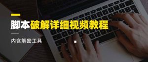 脚本破解详细视频教程内含解密工具《视频课程》-克用笔记