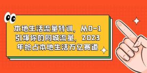 本地生活流量特训，从0-1引爆你的同城流量，2023年抢占本地生活万亿赛道-克用笔记