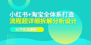 小红书 淘宝·全体系打造，流程超详细拆解分析设计，82节实战课程-克用笔记
