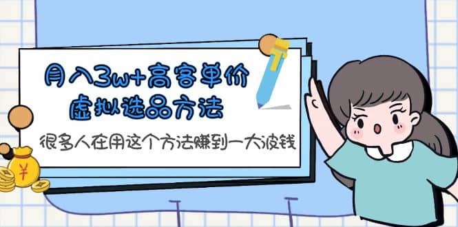 月入3w 高客单价虚拟选品方法，很多人在用这个方法赚到一大波钱！-克用笔记