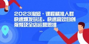 2023淘短·课程精准人群快速爆发玩法，快速高效自创视频及全店运营思维-克用笔记