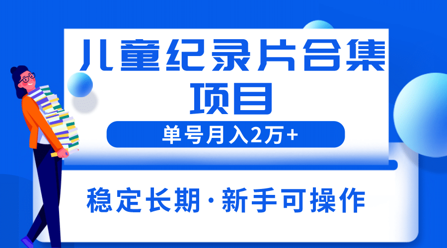 2023儿童纪录片合集项目，单个账号轻松月入2w-克用笔记