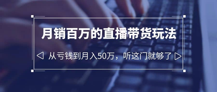 老板必学：月销-百万的直播带货玩法，从亏钱到月入50万，听这门就够了-克用笔记