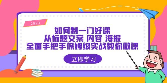 如何制一门·好课：从标题文案 内容 海报，全面手把手保姆级实战教你做课-克用笔记