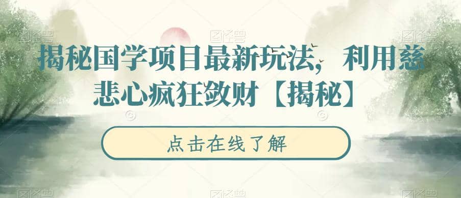 揭秘国学项目最新玩法，利用慈悲心疯狂敛财【揭秘】-克用笔记
