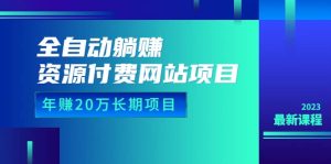 全自动躺赚资源付费网站项目：年赚20万长期项目（详细教程 源码）23年更新-克用笔记