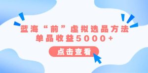 某公众号付费文章《蓝海“前”虚拟选品方法：单品收益5000 》-克用笔记