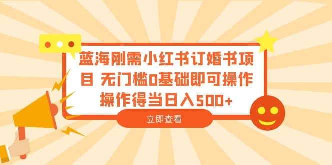 蓝海刚需小红书订婚书项目 无门槛0基础即可操作 操作得当日入500-克用笔记