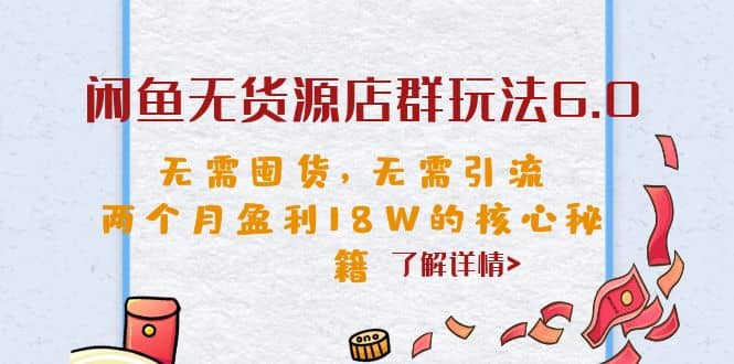 闲鱼无货源店群玩法6.0，无需囤货，无需引流，两个月盈利18W的核心秘籍-克用笔记