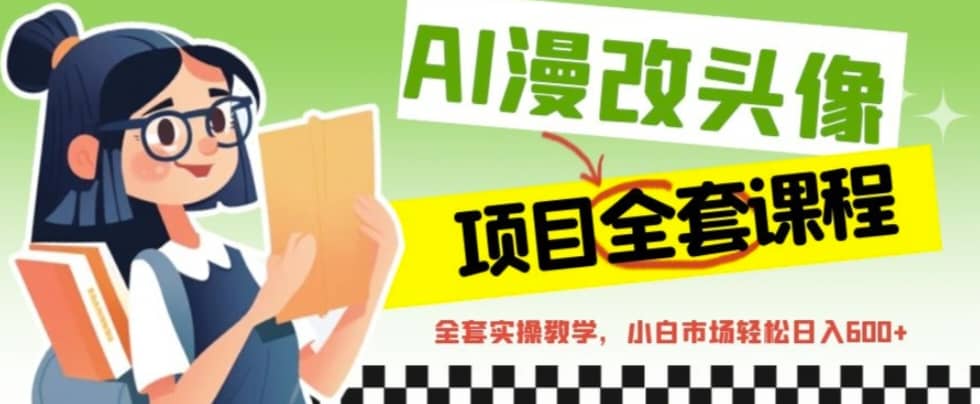 AI漫改头像全套课程，实操变现，小白轻轻松松日入600-克用笔记