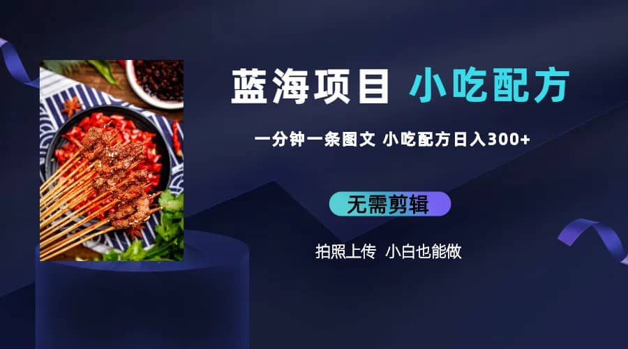 蓝海项目一分钟一条图文作品-日入300 小吃配方项目（附 684G小吃配方）-克用笔记