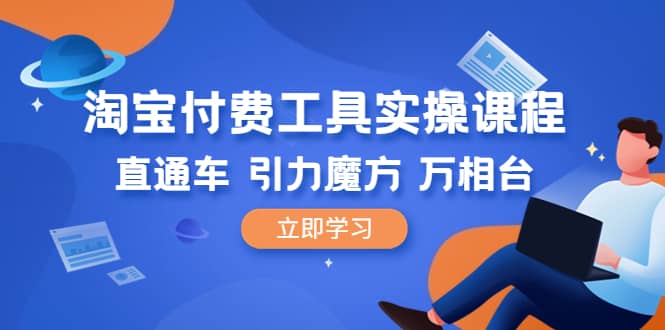 淘宝付费工具·实操课程，直通车-引力魔方-万相台（41节视频课）-克用笔记