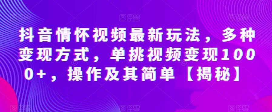抖音情怀视频最新玩法，多种变现方式，单挑视频变现1000 ，操作及其简单【揭秘】-克用笔记