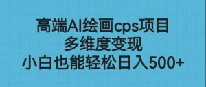 高端AI绘画cps项目，多维度变现，小白也能轻松日入500-克用笔记