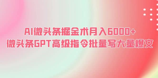 AI微头条掘金术月入6000  微头条GPT高级指令批量写大量爆文-克用笔记