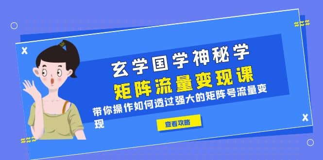 玄学国学神秘学矩阵·流量变现课，带你操作如何透过强大的矩阵号流量变现-克用笔记