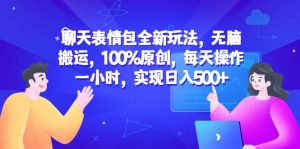 聊天表情包全新玩法，无脑搬运，100%原创，每天操作一小时，实现日入500-克用笔记