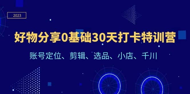 好物分享0基础30天打卡特训营：账号定位、剪辑、选品、小店、千川-克用笔记